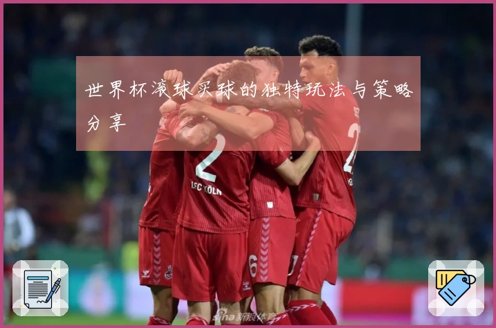 世界杯滚球买球的独特玩法与策略分享