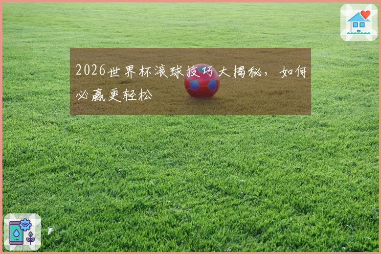 2026世界杯滚球技巧大揭秘，如何必赢更轻松