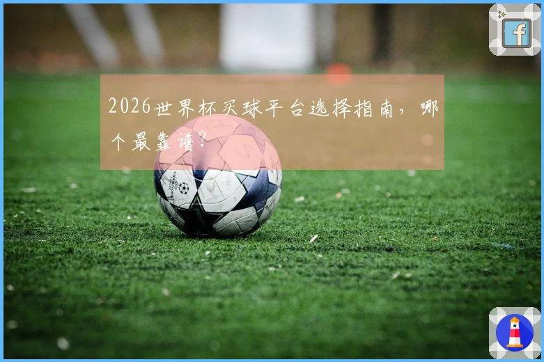 2026世界杯买球平台选择指南，哪个最靠谱？