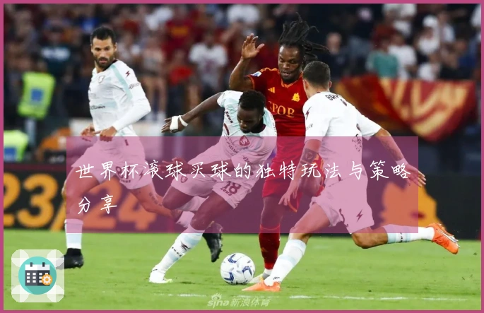 世界杯滚球买球的独特玩法与策略分享