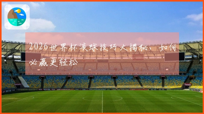 2026世界杯滚球技巧大揭秘，如何必赢更轻松